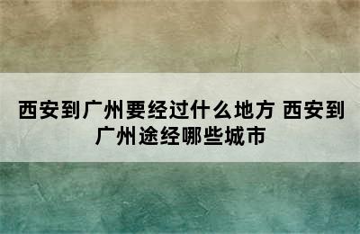 西安到广州要经过什么地方 西安到广州途经哪些城市